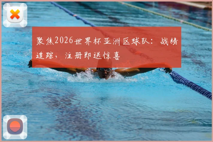 聚焦2026世界杯亚洲区球队：战绩追踪，注册即送惊喜