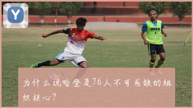 为什么说哈登是76人不可或缺的组织核心？