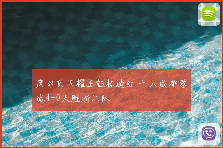 席尔瓦闪耀王钰栋造红 十人成都蓉城4-0大胜浙江队