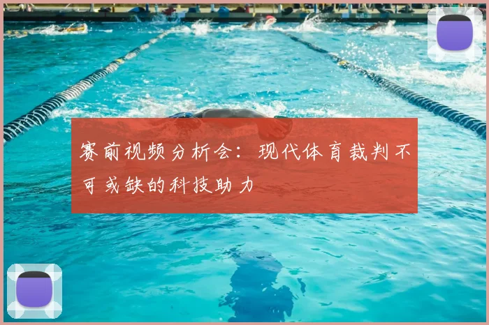 赛前视频分析会：现代体育裁判不可或缺的科技助力