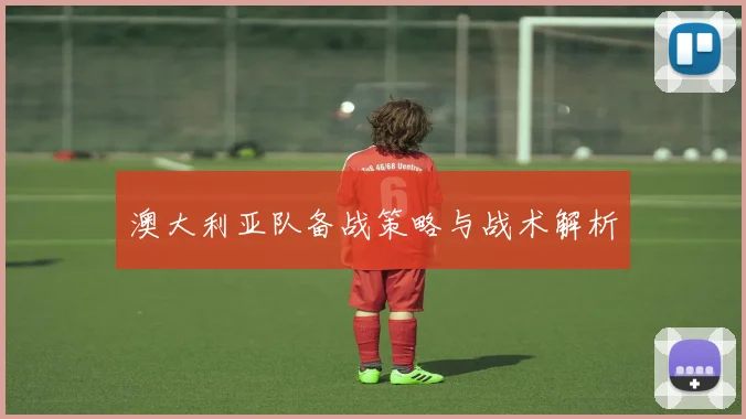 澳大利亚队备战策略与战术解析