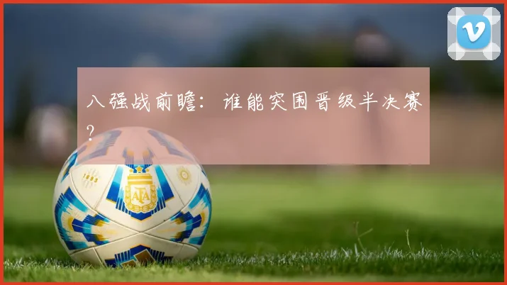八强战前瞻：谁能突围晋级半决赛？