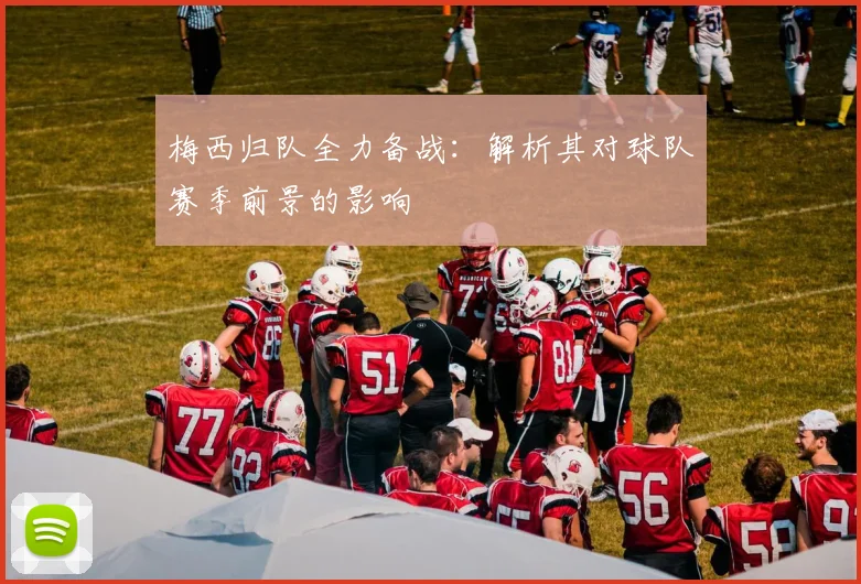 梅西归队全力备战：解析其对球队赛季前景的影响