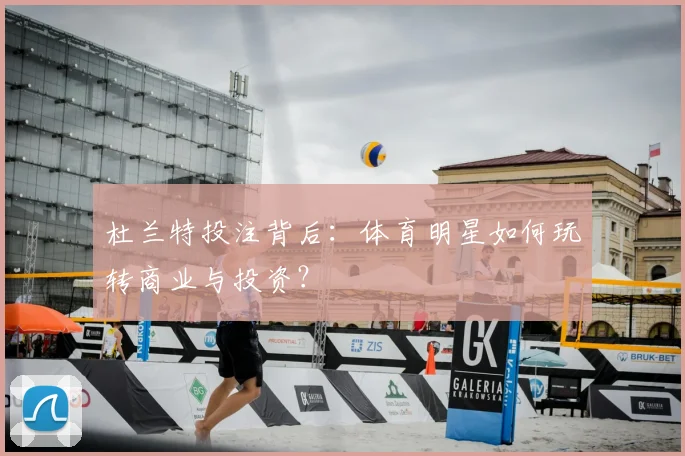 杜兰特投注背后:体育明星如何玩转商业与投资?