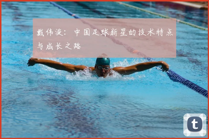 戴伟浚:中国足球新星的技术特点与成长之路