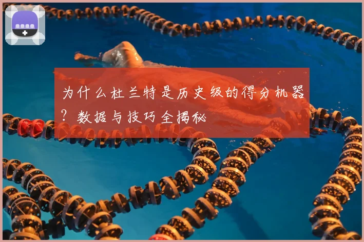 为什么杜兰特是历史级的得分机器？数据与技巧全揭秘