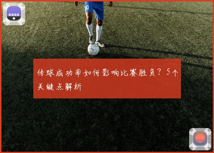 传球成功率如何影响比赛胜负？5个关键点解析