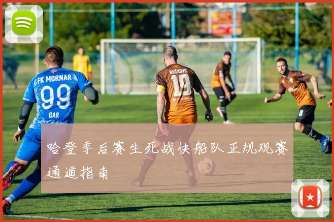 哈登季后赛生死战快船队正规观赛通道指南