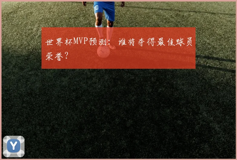 世界杯MVP预测:谁将夺得最佳球员荣誉?