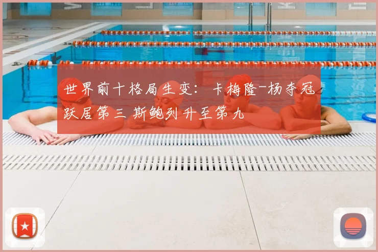世界前十格局生变：卡梅隆-杨夺冠跃居第三 斯鲍列升至第九