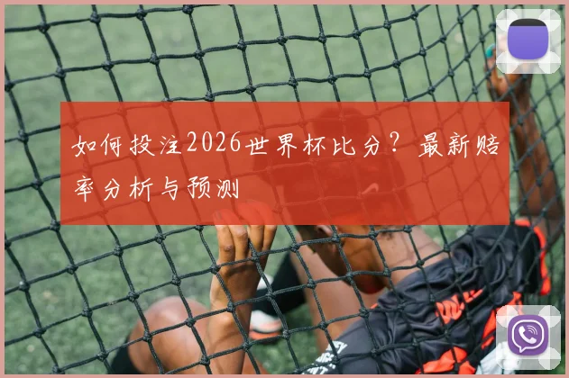 如何投注2026世界杯比分?最新赔率分析与预测