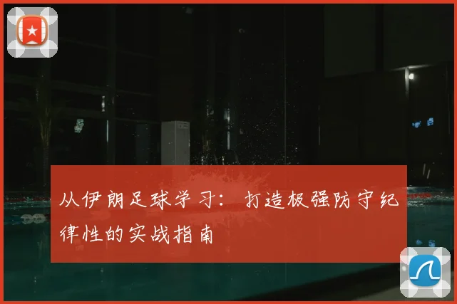 从伊朗足球学习:打造极强防守纪律性的实战指南