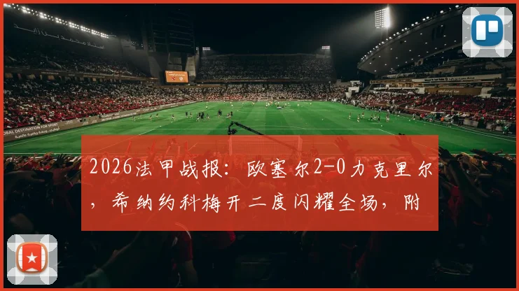2026法甲战报:欧塞尔2-0力克里尔,希纳约科梅开二度闪耀全场,附两队近期表现与历史交锋分析