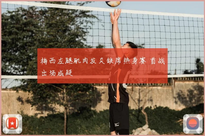 梅西左腿肌肉发炎缺席热身赛 首战出场成疑