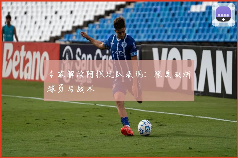 专家解读阿根廷队表现：深度剖析球员与战术