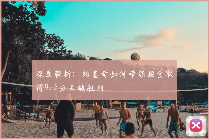 深度解析:约基奇如何带领掘金取得9.5分关键胜利