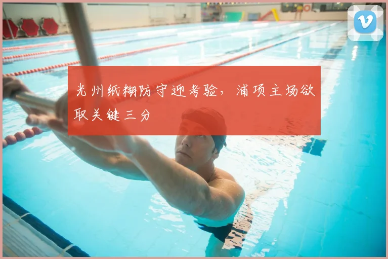 光州纸糊防守迎考验，浦项主场欲取关键三分