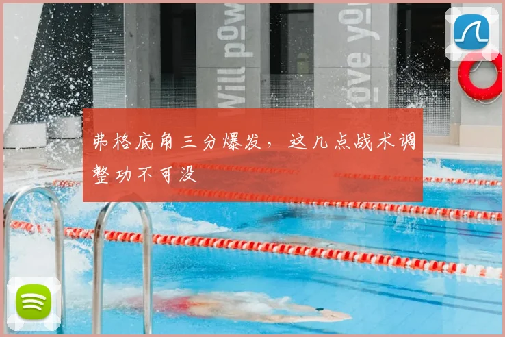 弗格底角三分爆发，这几点战术调整功不可没
