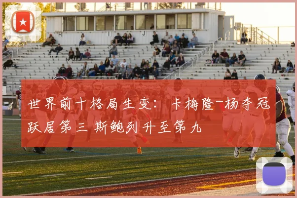 世界前十格局生变:卡梅隆-杨夺冠跃居第三 斯鲍列升至第九