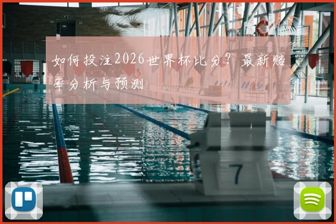 如何投注2026世界杯比分？最新赔率分析与预测