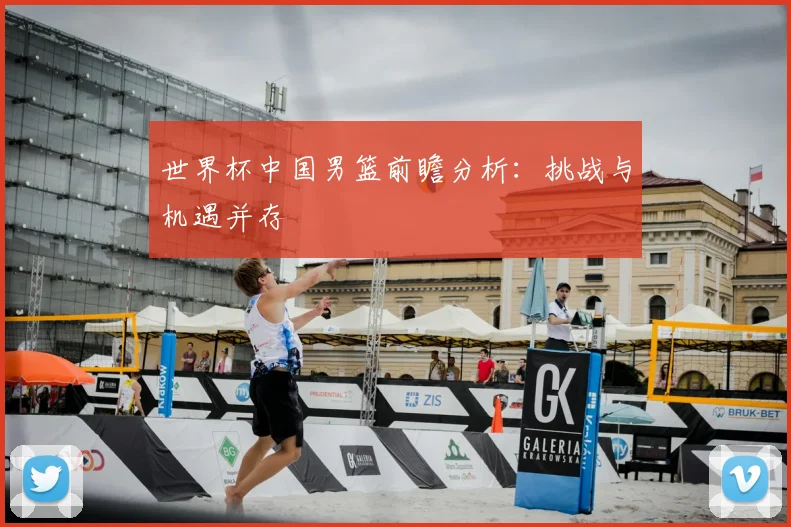 世界杯中国男篮前瞻分析：挑战与机遇并存