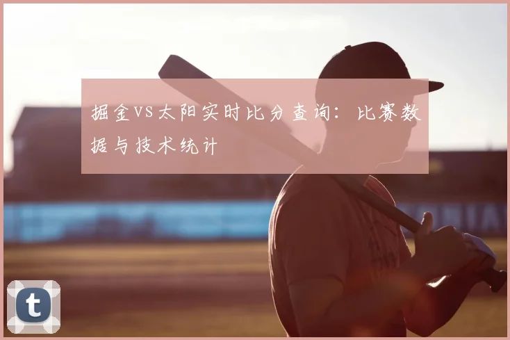 掘金vs太阳实时比分查询:比赛数据与技术统计