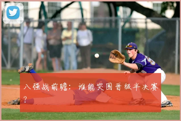 八强战前瞻：谁能突围晋级半决赛？