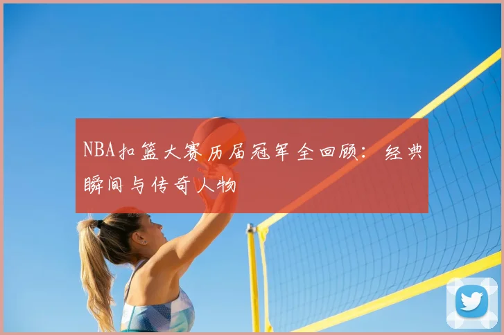 NBA扣篮大赛历届冠军全回顾:经典瞬间与传奇人物
