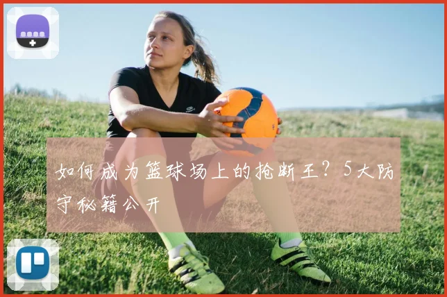 如何成为篮球场上的抢断王？5大防守秘籍公开